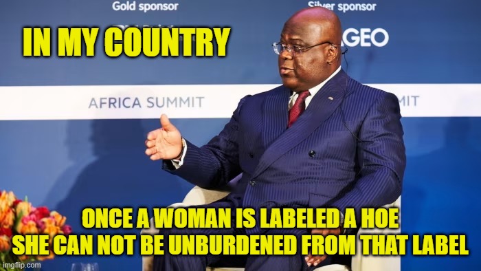 IN MY COUNTRY ONCE A WOMAN IS LABELED A HOE SHE CAN NOT BE UNBURDENED FROM THAT LABEL | made w/ Imgflip meme maker