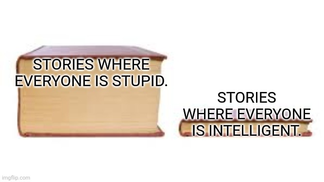 Big book small book | STORIES WHERE EVERYONE IS STUPID. STORIES WHERE EVERYONE IS INTELLIGENT. | image tagged in big book small book | made w/ Imgflip meme maker