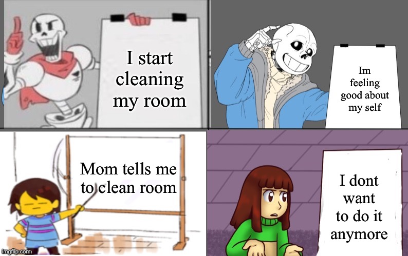Ultimate undertale plan | I start cleaning my room; Im feeling good about my self; Mom tells me to clean room; I dont want to do it anymore | image tagged in ultimate undertale plan | made w/ Imgflip meme maker