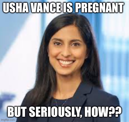 Usha Chilukuri Vance | USHA VANCE IS PREGNANT; BUT SERIOUSLY, HOW?? | image tagged in usha chilukuri vance | made w/ Imgflip meme maker