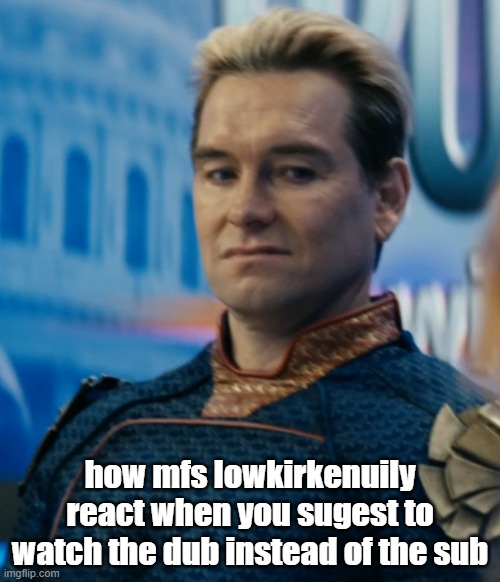 (I'm mfs) | how mfs lowkirkenuily react when you sugest to watch the dub instead of the sub | image tagged in homelander disgusted | made w/ Imgflip meme maker
