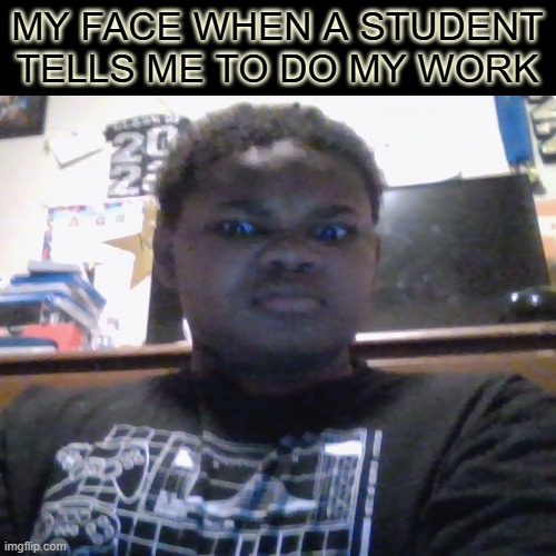 Annoyed In School | MY FACE WHEN A STUDENT TELLS ME TO DO MY WORK | image tagged in annoyed,crossed,crossedarms,memes,reaction | made w/ Imgflip meme maker