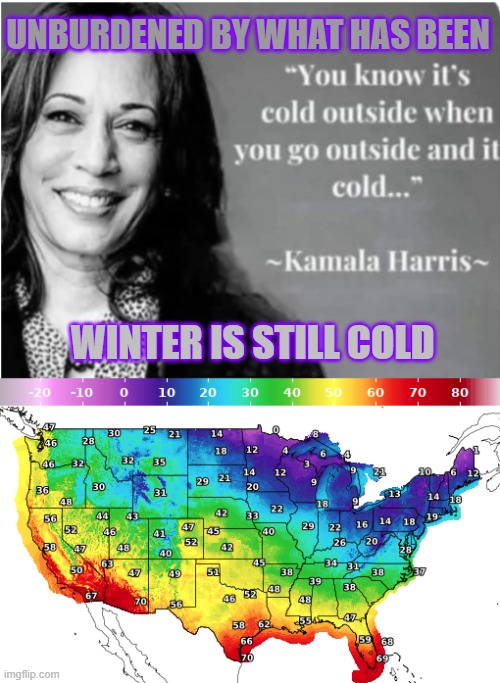 UNBURDENED BY WHAT HAS BEEN: winter edition | UNBURDENED BY WHAT HAS BEEN; WINTER IS STILL COLD | image tagged in kamala harris,word salad,winter,incompetence,freezing cold | made w/ Imgflip meme maker