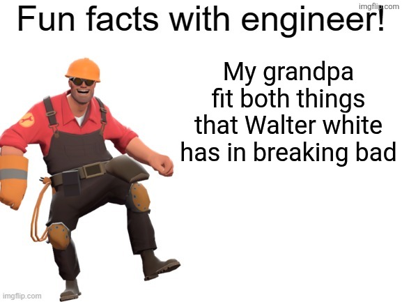 He died ToT (it was a few years ago) | My grandpa fit both things that Walter white has in breaking bad | image tagged in fun facts with engineer,breaking bad | made w/ Imgflip meme maker