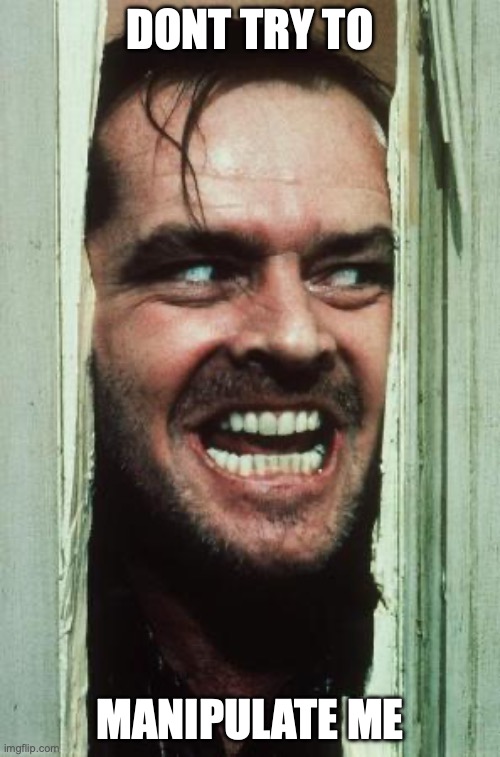 Here's Johnny Meme | DONT TRY TO; MANIPULATE ME | image tagged in memes,here's johnny | made w/ Imgflip meme maker