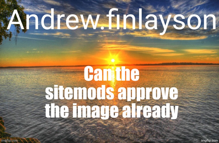 Sitemod announcement template | Can the sitemods approve the image already | image tagged in sitemod announcement template | made w/ Imgflip meme maker