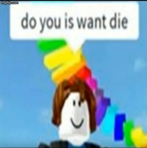 do you is want to die | image tagged in do you is want to die | made w/ Imgflip meme maker