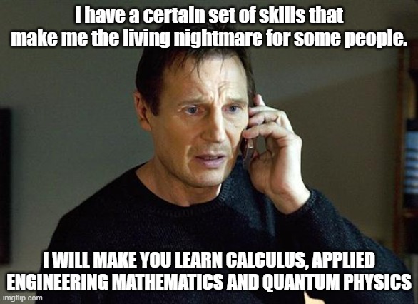 Liam Neeson Taken 2 Meme | I have a certain set of skills that make me the living nightmare for some people. I WILL MAKE YOU LEARN CALCULUS, APPLIED ENGINEERING MATHEMATICS AND QUANTUM PHYSICS | image tagged in memes,liam neeson taken 2 | made w/ Imgflip meme maker
