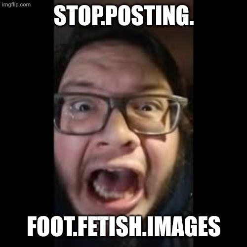 STOP. POSTING. ABOUT AMONG US | STOP.POSTING. FOOT.FETISH.IMAGES | image tagged in stop posting about among us | made w/ Imgflip meme maker