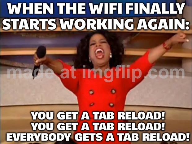 WHEN THE WIFI FINALLY STARTS WORKING AGAIN | WHEN THE WIFI FINALLY STARTS WORKING AGAIN:; YOU GET A TAB RELOAD! YOU GET A TAB RELOAD! EVERYBODY GETS A TAB RELOAD! | image tagged in memes,oprah you get a,wifi drops,wifi,streaming,notifications | made w/ Imgflip meme maker