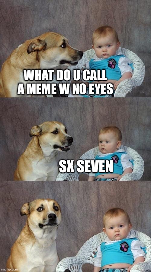 Dad Joke Dog Meme | WHAT DO U CALL A MEME W NO EYES; SX SEVEN | image tagged in memes,dad joke dog | made w/ Imgflip meme maker