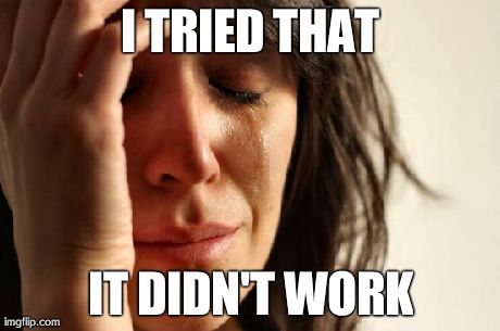 First World Problems Meme | I TRIED THAT IT DIDN'T WORK | image tagged in memes,first world problems | made w/ Imgflip meme maker
