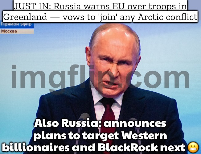 Meanwhile, Moscow threatens Western billionaires and calls it 'anti-colonial finance' | JUST IN: Russia warns EU over troops in Greenland — vows to 'join' any Arctic conflict; Also Russia: announces plans to target Western billionaires and BlackRock next 😬 | image tagged in vladimir putin,putin,greenland,arctic,colonialism,donald trump | made w/ Imgflip meme maker
