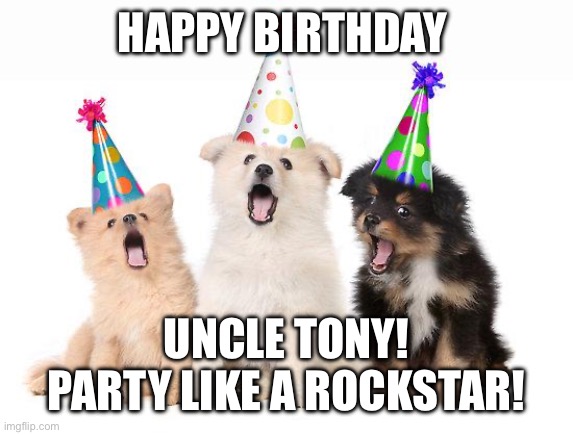 Happy Birthday Uncle Tony | HAPPY BIRTHDAY; UNCLE TONY!
PARTY LIKE A ROCKSTAR! | image tagged in happy birthday puppies | made w/ Imgflip meme maker