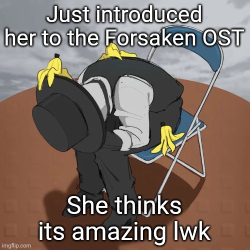 Artful Chair | Just introduced her to the Forsaken OST; She thinks its amazing lwk | image tagged in artful chair | made w/ Imgflip meme maker