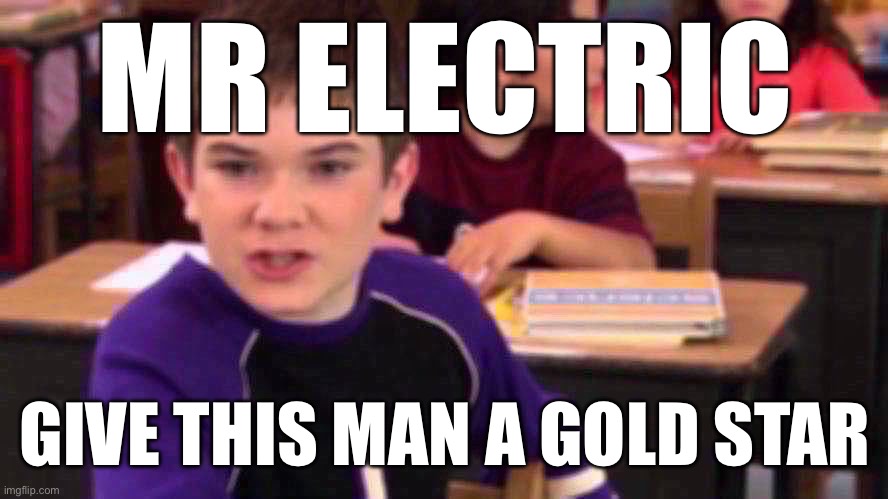 Mr. Electric | MR ELECTRIC GIVE THIS MAN A GOLD STAR | image tagged in mr electric | made w/ Imgflip meme maker