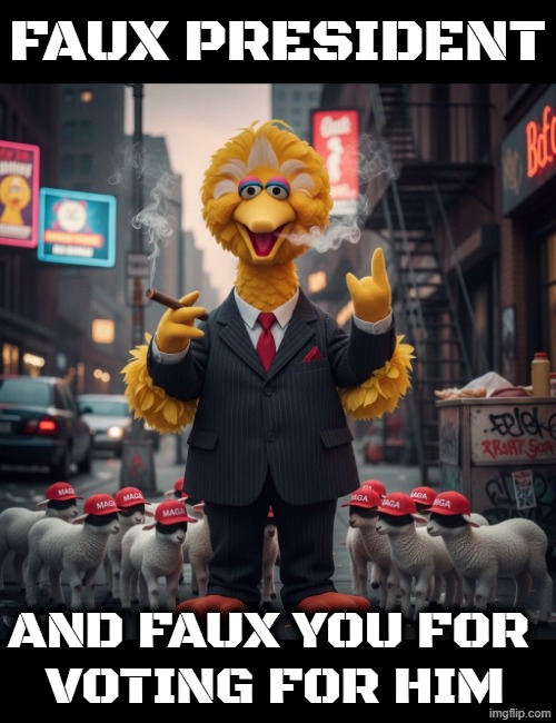 FAUX PRESIDENT | FAUX PRESIDENT; AND FAUX YOU FOR 
VOTING FOR HIM | image tagged in trump,maga,jeffrey epstein,faux,big bird,sesame street | made w/ Imgflip meme maker