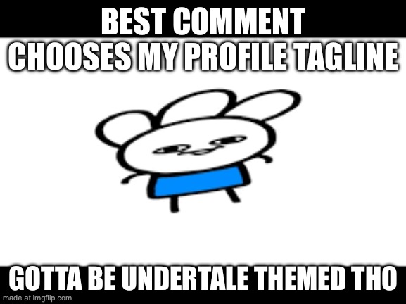 BEST COMMENT CHOOSES MY PROFILE TAGLINE; GOTTA BE UNDERTALE THEMED THO | made w/ Imgflip meme maker