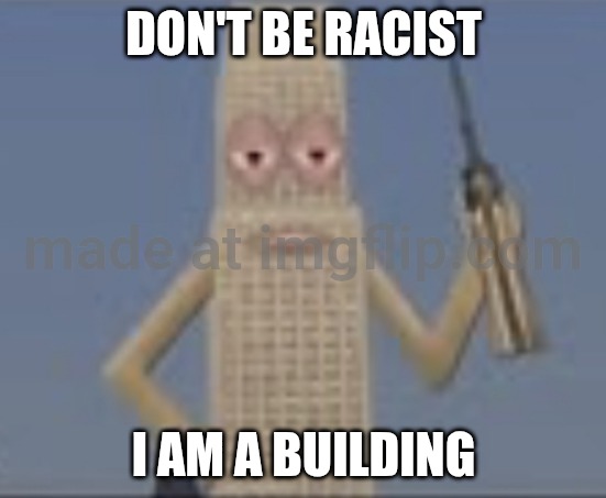 Building Dissaproves | DON'T BE RACIST I AM A BUILDING | image tagged in building dissaproves | made w/ Imgflip meme maker