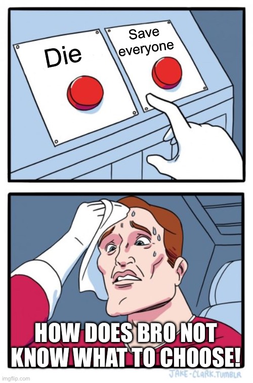 Two Buttons | Save everyone; Die; HOW DOES BRO NOT KNOW WHAT TO CHOOSE! | image tagged in memes,two buttons | made w/ Imgflip meme maker
