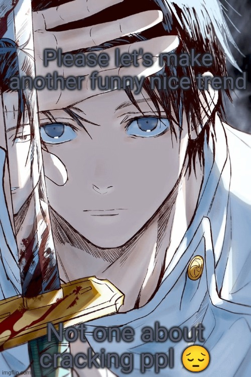 Yuta holding sword with geto in reflection | Please let's make another funny nice trend; Not one about cracking ppl 😔 | image tagged in yuta holding sword with geto in reflection | made w/ Imgflip meme maker