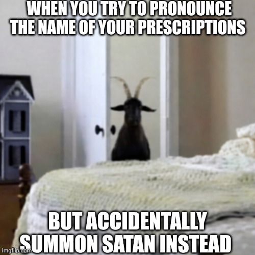 When You Try To Pronounce The Name Of Your Prescriptions | WHEN YOU TRY TO PRONOUNCE THE NAME OF YOUR PRESCRIPTIONS; BUT ACCIDENTALLY SUMMON SATAN INSTEAD | image tagged in chrisjoines1 | made w/ Imgflip meme maker