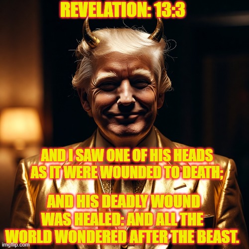 Golden Idol | REVELATION: 13:3; AND I SAW ONE OF HIS HEADS AS IT WERE WOUNDED TO DEATH;; AND HIS DEADLY WOUND WAS HEALED: AND ALL THE WORLD WONDERED AFTER THE BEAST. | image tagged in politics,truth,nwo | made w/ Imgflip meme maker