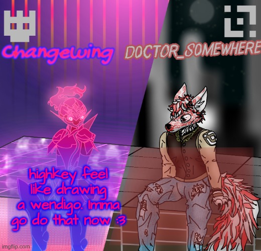 he will be silly | highkey feel like drawing a wendigo. Imma go do that now :3 | image tagged in changewing/d0ctor_s0mewhere shared template | made w/ Imgflip meme maker