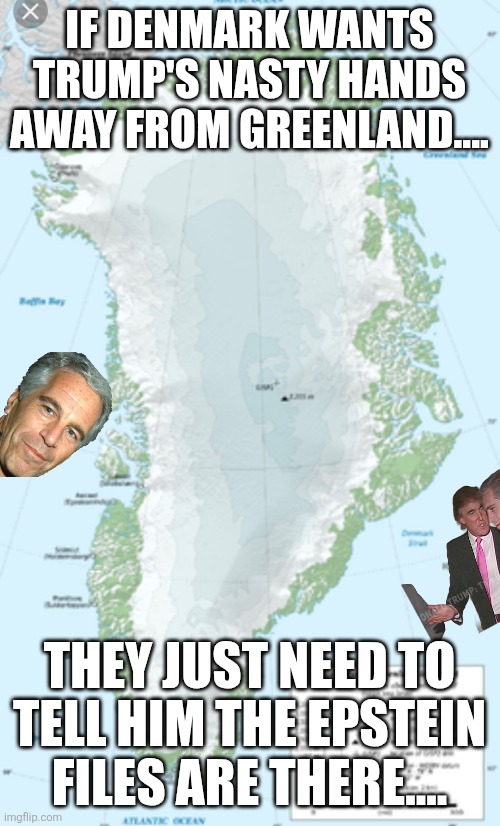 How to protect Greenland | IF DENMARK WANTS TRUMP'S NASTY HANDS AWAY FROM GREENLAND.... THEY JUST NEED TO TELL HIM THE EPSTEIN FILES ARE THERE.... | image tagged in greenland,donald trump,trump,jeffrey epstein,epstein,nevertrump | made w/ Imgflip meme maker