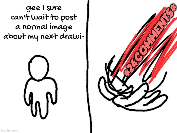 gee I sure can't wait to post a normal image about my next drawi-; *24 COMMENTS* | made w/ Imgflip meme maker