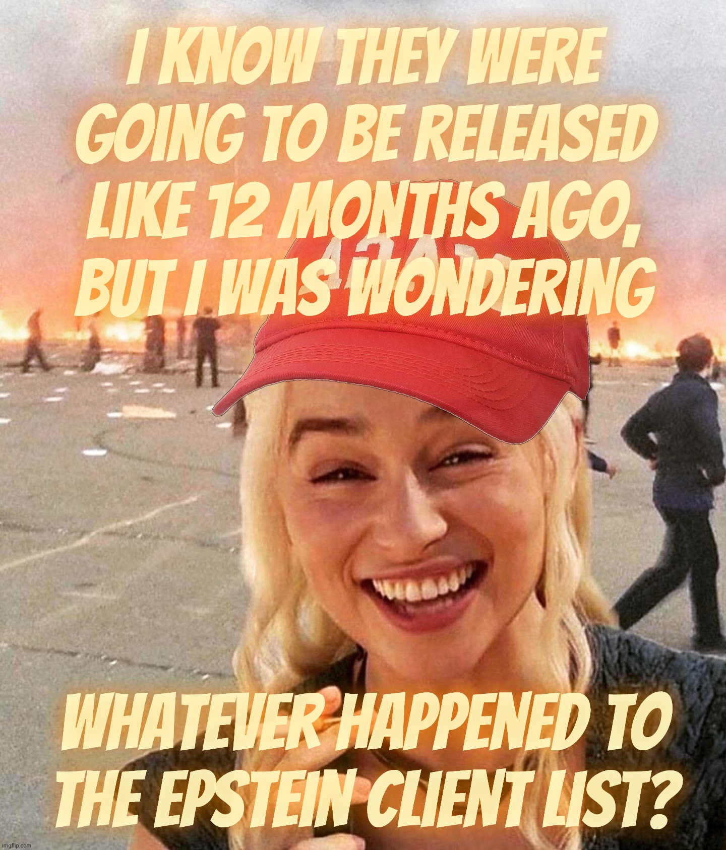 Disaster smoker girl MAGA edition | I know they were going to be released like 12 months ago,
but I was wondering Whatever happened to the Epstein Client List? | image tagged in disaster smoker girl maga edition | made w/ Imgflip meme maker