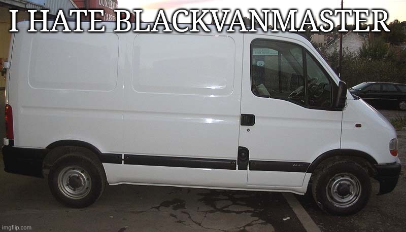 Blank White Van | I HATE BLACKVANMASTER | image tagged in blank white van,i like men | made w/ Imgflip meme maker
