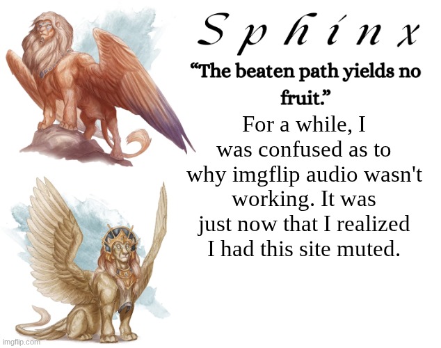 Spinx (aka erocitnaM) | For a while, I was confused as to why imgflip audio wasn't working. It was just now that I realized I had this site muted. | image tagged in spinx aka erocitnam | made w/ Imgflip meme maker
