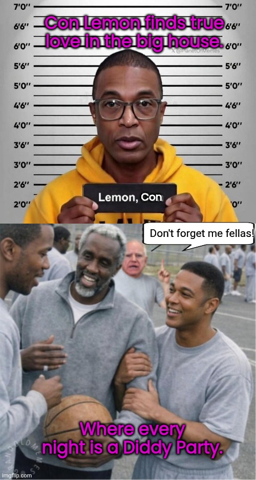 Con Lemon finds true love | Con Lemon finds true love in the big house. Con; Don't forget me fellas! Where every night is a Diddy Party. | image tagged in diddy,party,don lemon,tampon,trhtimmy,prisoners | made w/ Imgflip meme maker