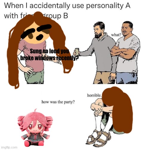 I made this meme with my oc and a Teto plush for some reason (let's just say Teto is her friend) | Sung so loud you broke windows recently? | image tagged in when i accidentally use personality a with friend group b,oc,oc memes,original character,himi my oc,teto plush | made w/ Imgflip meme maker