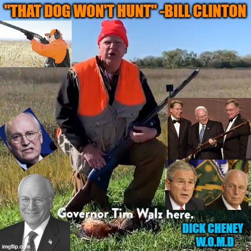 Me and Dick Cheney We Hunt Together | "THAT DOG WON'T HUNT" -BILL CLINTON DICK CHENEY  
W.O.M.D | image tagged in me and dick cheney we hunt together | made w/ Imgflip meme maker