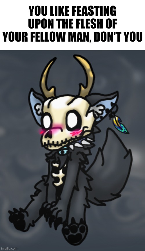 he is finished | YOU LIKE FEASTING UPON THE FLESH OF YOUR FELLOW MAN, DON'T YOU | made w/ Imgflip meme maker