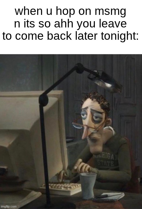 see y'all later | when u hop on msmg n its so ahh you leave to come back later tonight: | image tagged in tired dad at computer | made w/ Imgflip meme maker