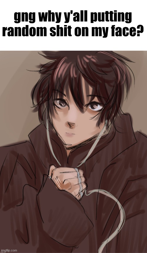 ANORMAL_Leaf's oc | gng why y'all putting random shit on my face? | image tagged in anormal_leaf's oc | made w/ Imgflip meme maker