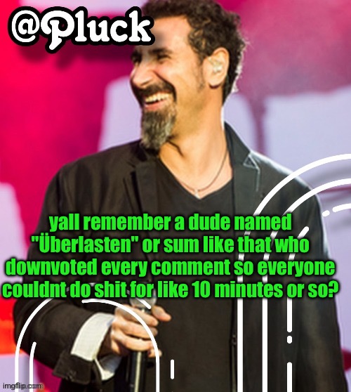Pluck’s official announcement | yall remember a dude named "Überlasten" or sum like that who downvoted every comment so everyone couldnt do shit for like 10 minutes or so? | image tagged in pluck s official announcement | made w/ Imgflip meme maker
