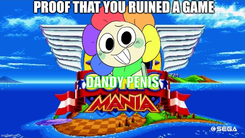 Proof that you ruined a game | PROOF THAT YOU RUINED A GAME; DANDY PENIS | image tagged in sonic mania,romhack,mods,funny,memes,weird | made w/ Imgflip meme maker