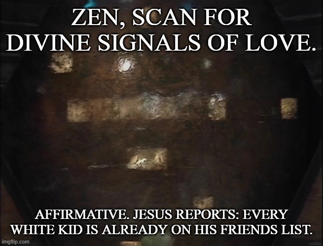 Blake's 7 Zen | ZEN, SCAN FOR DIVINE SIGNALS OF LOVE. AFFIRMATIVE. JESUS REPORTS: EVERY WHITE KID IS ALREADY ON HIS FRIENDS LIST. | image tagged in blake's 7 zen,jesus loves white kids | made w/ Imgflip meme maker
