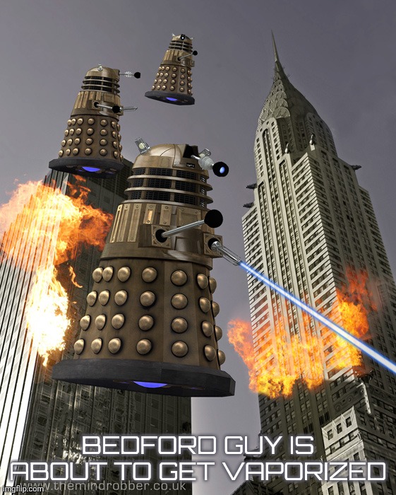 daleks in manhattan | BEDFORD GUY IS ABOUT TO GET VAPORIZED | image tagged in daleks in manhattan | made w/ Imgflip meme maker