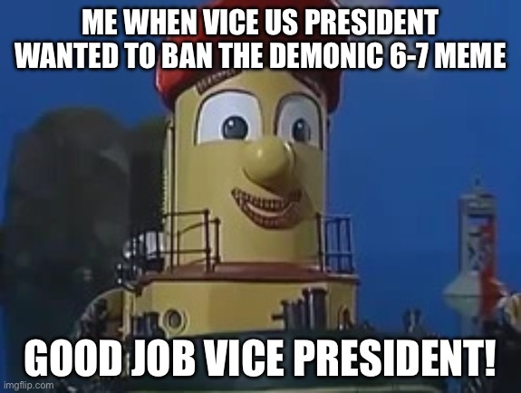 Me When The Vice President | ME WHEN VICE US PRESIDENT WANTED TO BAN THE DEMONIC 6-7 MEME; GOOD JOB VICE PRESIDENT! | image tagged in theodore s1 | made w/ Imgflip meme maker