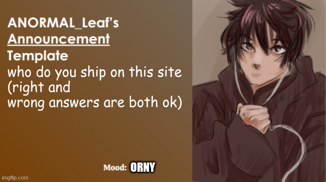 ANORMAL_Leaf Announcement Template | who do you ship on this site
(right and wrong answers are both ok); ORNY | image tagged in anormal_leaf announcement template | made w/ Imgflip meme maker