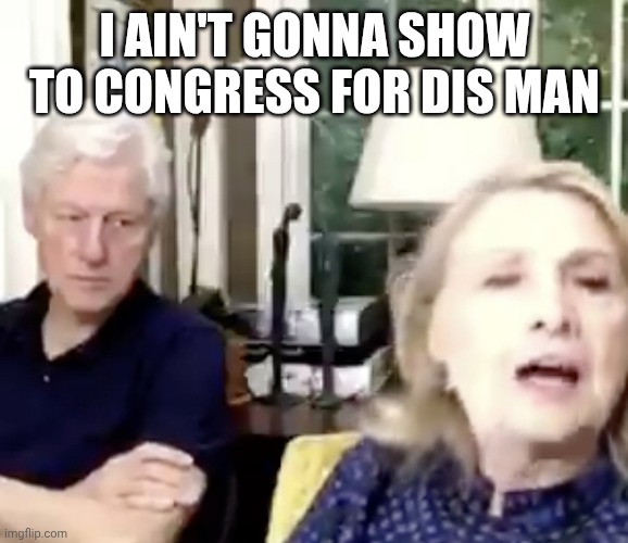 Angry stare | I AIN'T GONNA SHOW TO CONGRESS FOR DIS MAN | image tagged in angry stare | made w/ Imgflip meme maker