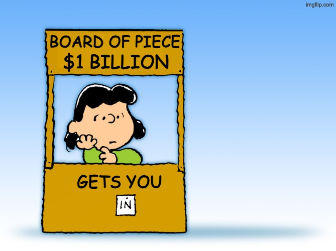 Grifters gonna grift, grift, grift | BOARD OF PIECE; $1 BILLION; GETS YOU | image tagged in lucy peanuts - the doctor is in psychiatric help,trump,grift,united nations | made w/ Imgflip meme maker
