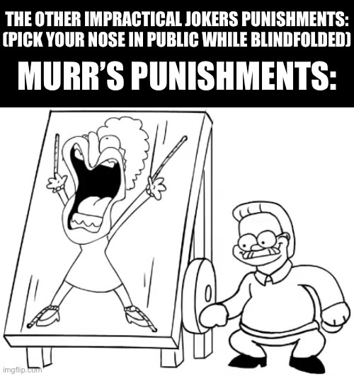 take it easy on him | THE OTHER IMPRACTICAL JOKERS PUNISHMENTS: (PICK YOUR NOSE IN PUBLIC WHILE BLINDFOLDED); MURR’S PUNISHMENTS: | image tagged in memes,impractical jokers,punishment,funny,simpsons | made w/ Imgflip meme maker