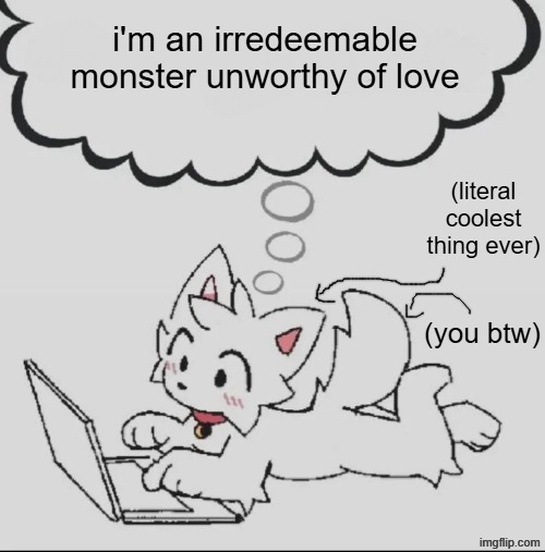 . | i'm an irredeemable monster unworthy of love; (literal coolest thing ever); (you btw) | image tagged in huh guh hwuh | made w/ Imgflip meme maker