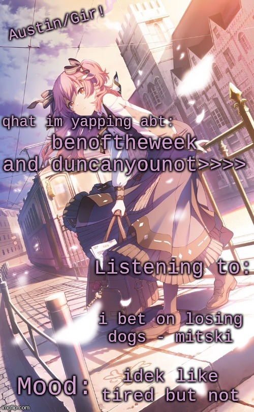 austin/girs temp | benoftheweek and duncanyounot>>>>; i bet on losing dogs - mitski; idek like tired but not | image tagged in austin/girs temp | made w/ Imgflip meme maker